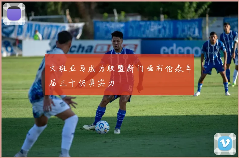 文班亚马成为联盟新门面布伦森年届三十仍具实力