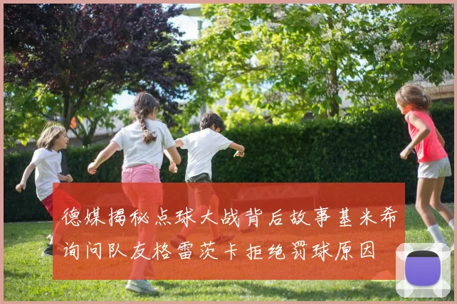 德媒揭秘点球大战背后故事基米希询问队友格雷茨卡拒绝罚球原因