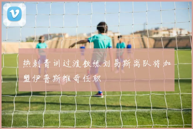 热刺青训过渡教练刘易斯离队将加盟伊普斯维奇任职