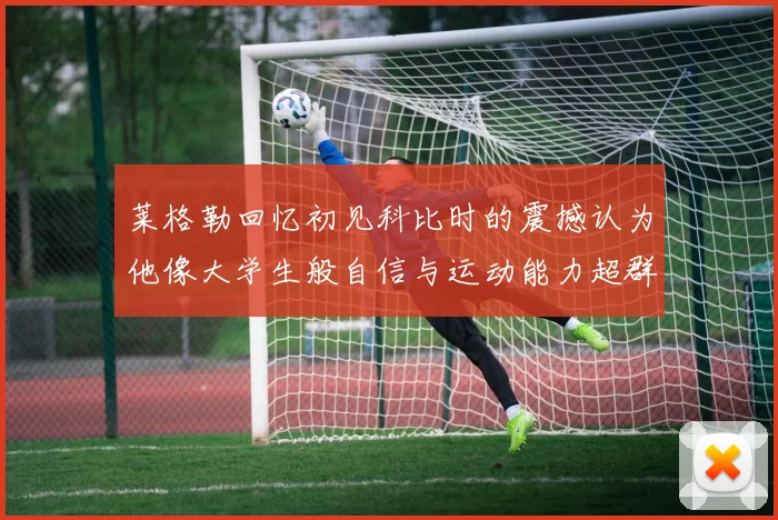 莱格勒回忆初见科比时的震撼认为他像大学生般自信与运动能力超群
