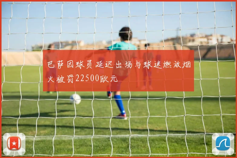 巴萨因球员延迟出场与球迷燃放烟火被罚22500欧元
