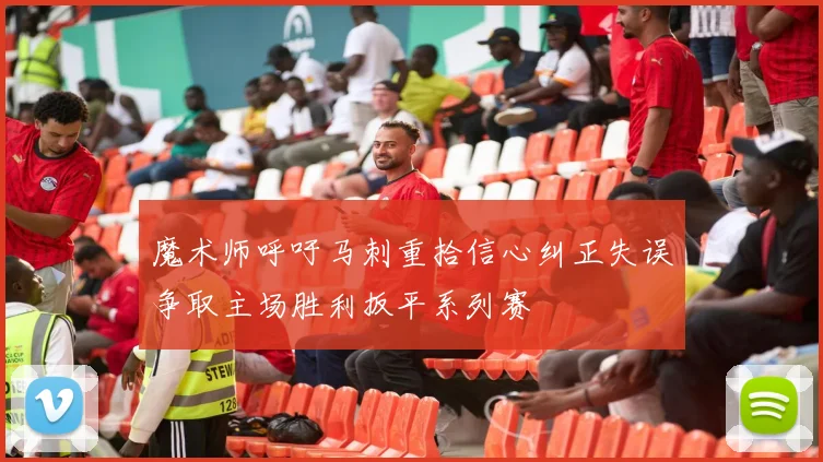 魔术师呼吁马刺重拾信心纠正失误争取主场胜利扳平系列赛