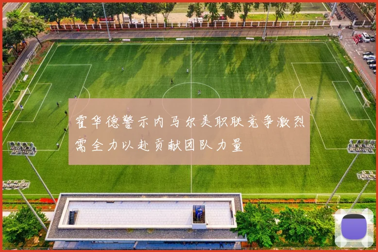 霍华德警示内马尔美职联竞争激烈需全力以赴贡献团队力量
