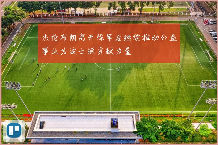 杰伦布朗离开绿军后继续推动公益事业为波士顿贡献力量