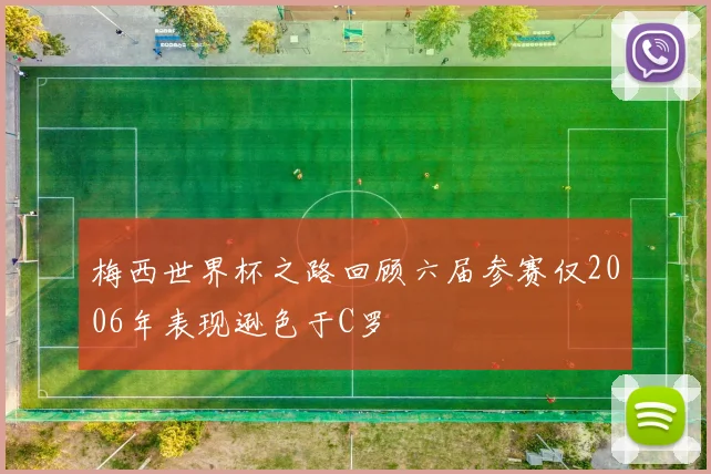 梅西世界杯之路回顾六届参赛仅2006年表现逊色于C罗