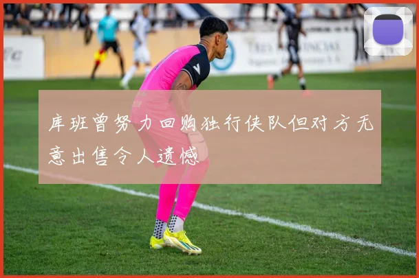 库班曾努力回购独行侠队但对方无意出售令人遗憾