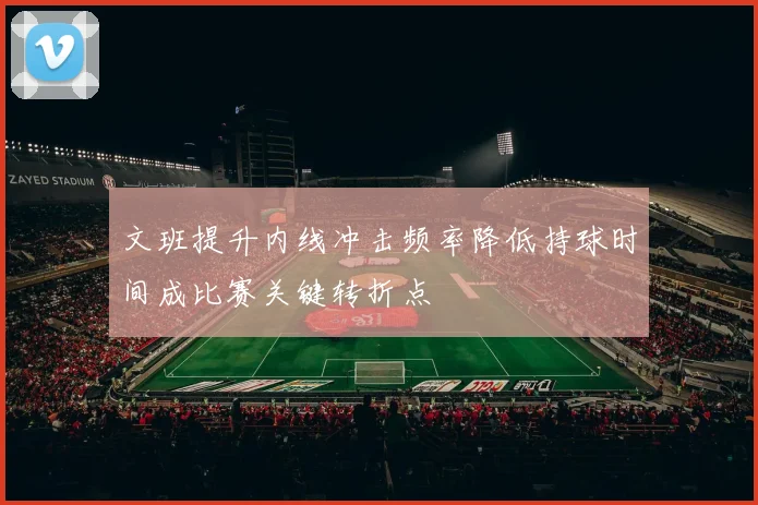 文班提升内线冲击频率降低持球时间成比赛关键转折点